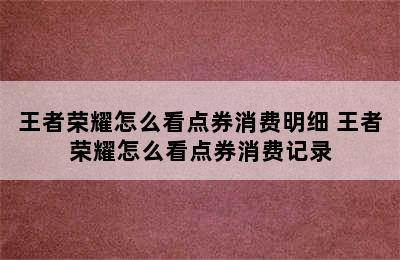 王者荣耀怎么看点券消费明细 王者荣耀怎么看点券消费记录